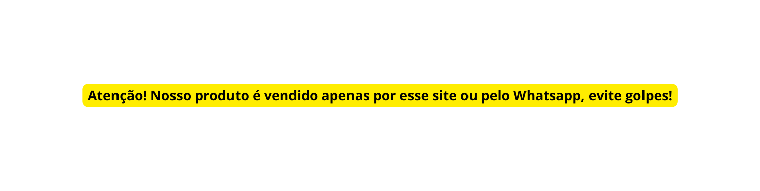 Atenção Nosso produto é vendido apenas por esse site ou pelo Whatsapp evite golpes